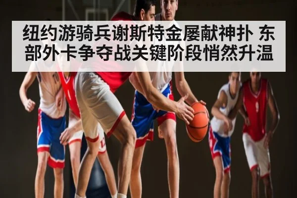 纽约游骑兵谢斯特金屡献神扑 东部外卡争夺战关键阶段悄然升温