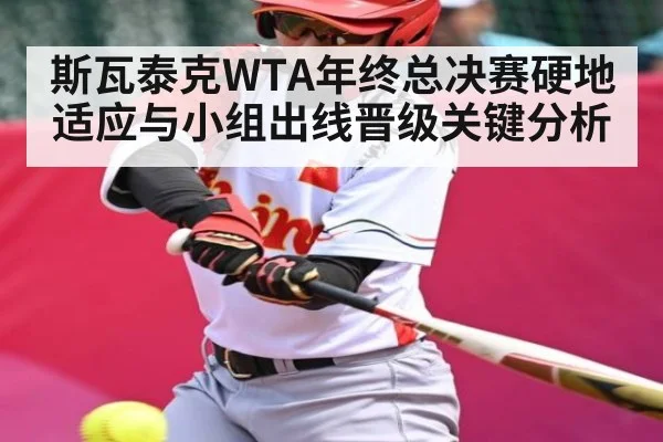 斯瓦泰克WTA年终总决赛硬地适应与小组出线晋级关键分析